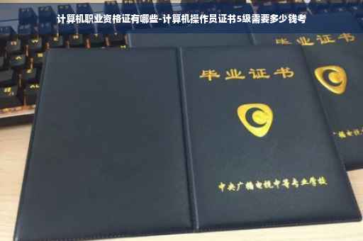 计算机职业资格证有哪些-计算机操作员证书5级需要多少钱考