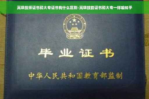 高级技师证书和大专证书有什么区别-高级技能证书和大专一样嘛知乎