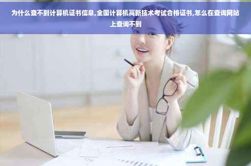 为什么查不到计算机证书信息,全国计算机高新技术考试合格证书,怎么在查询网站上查询不到