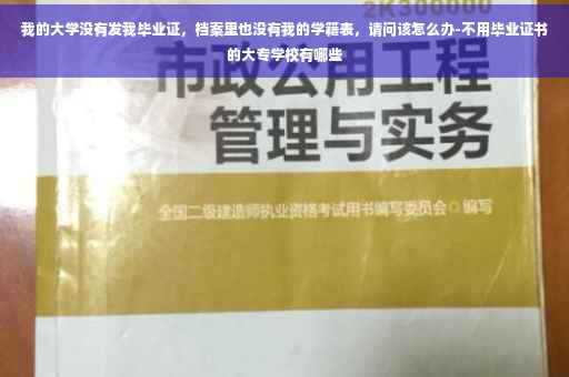 我的大学没有发我毕业证，档案里也没有我的学籍表，请问该怎么办-不用毕业证书的大专学校有哪些