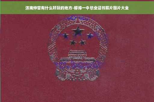 济南仲宫有什么好玩的地方-柳埠一中毕业证书照片图片大全