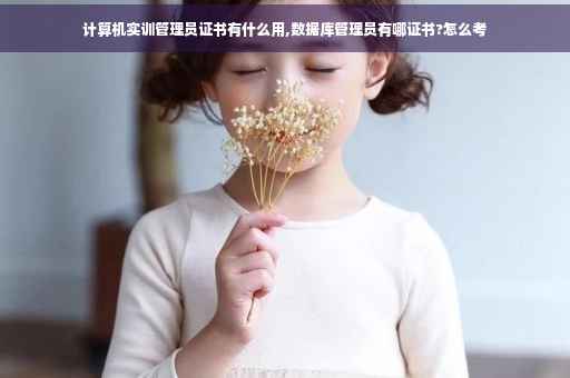 计算机实训管理员证书有什么用,数据库管理员有哪证书?怎么考