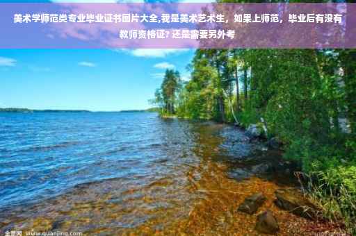 美术学师范类专业毕业证书图片大全,我是美术艺术生，如果上师范，毕业后有没有教师资格证? 还是需要另外考