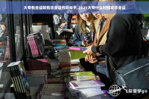 大专有去读就有毕业证书吗知乎,2021大专什么时候发毕业证
