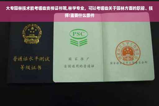大专园林技术能考哪些资格证书呢,林学专业，可以考哪些关于园林方面的职称、技师!需要什么条件