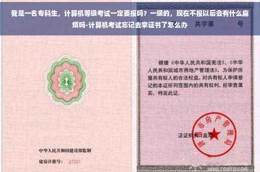 我是一名专科生，计算机等级考试一定要报吗？一级的，现在不报以后会有什么麻烦吗-计算机考试忘记去拿证书了怎么办