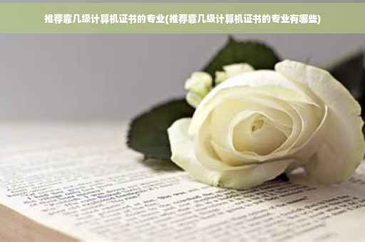 推荐靠几级计算机证书的专业(推荐靠几级计算机证书的专业有哪些) 推荐靠几级计算机证书的专业(推荐靠几级计算机证书的专业有哪些)