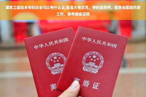 建筑工程技术专科毕业可以考什么证,我是大专文凭，学的是药学，我想去医院药房工作，要考哪些证呢