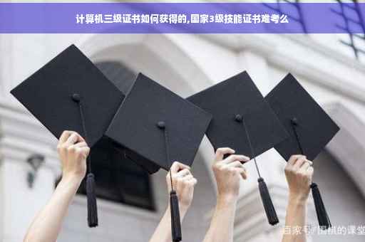 计算机三级证书如何获得的,国家3级技能证书难考么