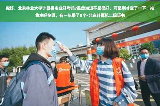 你好，北京林业大学计算机专业好考吗?虽然知道不是很好，可是刚才查了一下，推免生好多呀，有一年录了8个-北京计算机二级证书