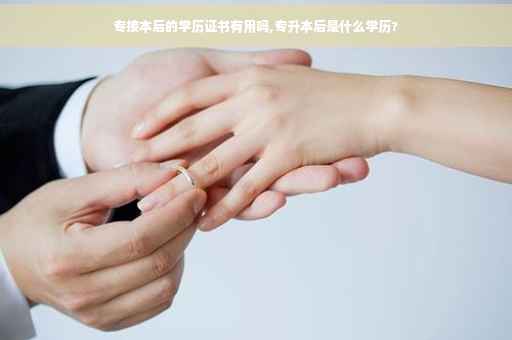 专接本后的学历证书有用吗,专升本后是什么学历?