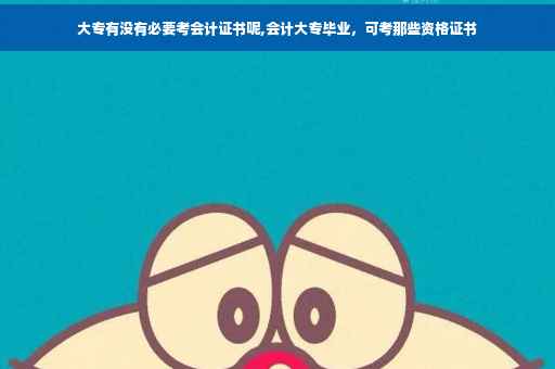 大专有没有必要考会计证书呢,会计大专毕业，可考那些资格证书