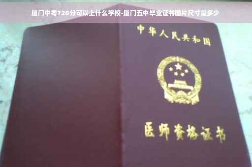 厦门中考720分可以上什么学校-厦门五中毕业证书图片尺寸是多少