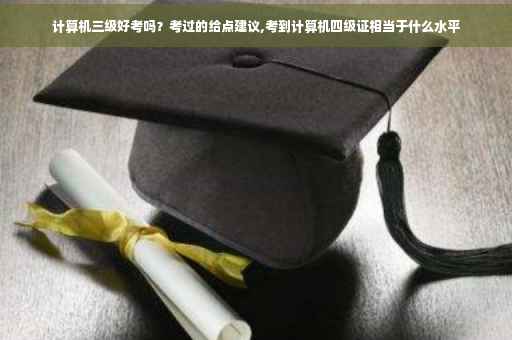 计算机三级好考吗？考过的给点建议,考到计算机四级证相当于什么水平