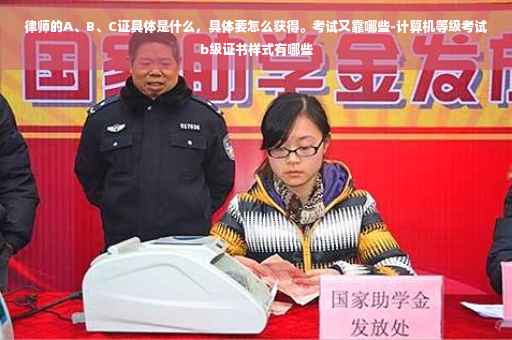 律师的A、B、C证具体是什么，具体要怎么获得。考试又靠哪些-计算机等级考试b级证书样式有哪些