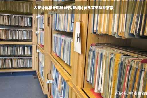 大专计算机考哪些证书,专科计算机女生就业前景