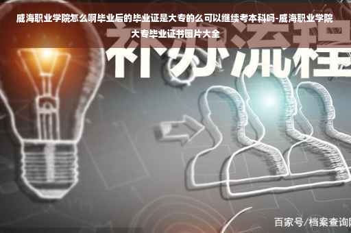 威海职业学院怎么啊毕业后的毕业证是大专的么可以继续考本科吗-威海职业学院大专毕业证书图片大全