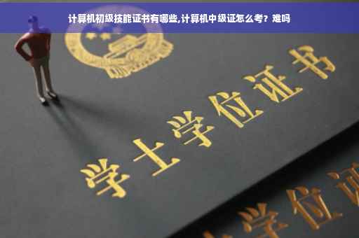 计算机初级技能证书有哪些,计算机中级证怎么考？难吗