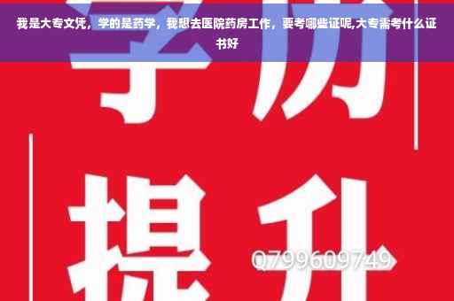 我是大专文凭，学的是药学，我想去医院药房工作，要考哪些证呢,大专需考什么证书好