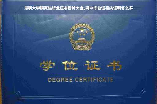 昆明大学研究生毕业证书图片大全,初中毕业证丢失证明怎么开