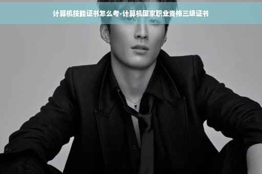 计算机技能证书怎么考-计算机国家职业资格三级证书
