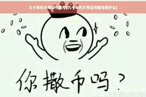 九十年代大专证书编号(九十年代大专证书编号是什么)
