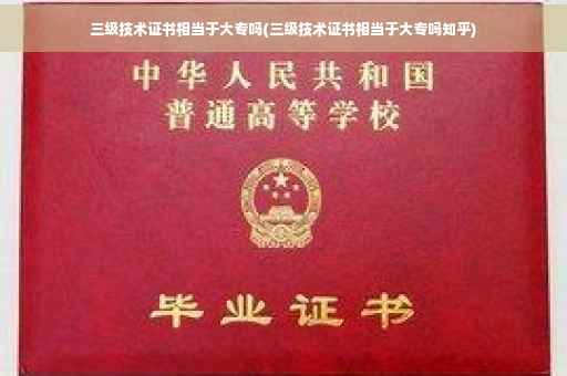 三级技术证书相当于大专吗(三级技术证书相当于大专吗知乎)