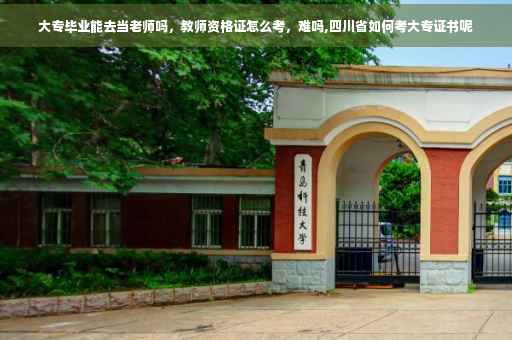 大专毕业能去当老师吗，教师资格证怎么考，难吗,四川省如何考大专证书呢