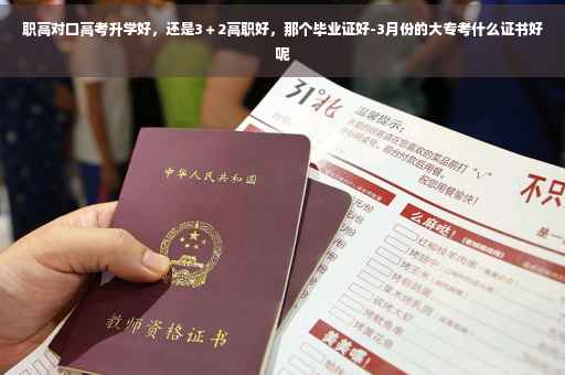 职高对口高考升学好，还是3＋2高职好，那个毕业证好-3月份的大专考什么证书好呢
