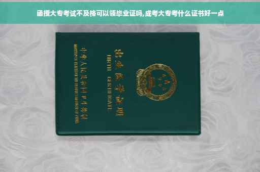 函授大专考试不及格可以领毕业证吗,成考大专考什么证书好一点