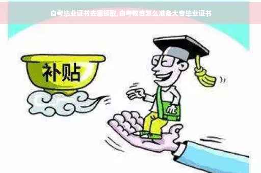 自考毕业证书去哪领取,自考教资怎么准备大专毕业证书