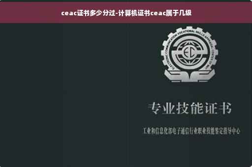 ceac证书多少分过-计算机证书ceac属于几级