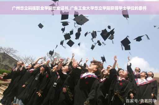 广州华立科技职业学院毕业证书,广东工业大学华立学院获得学士学位的条件