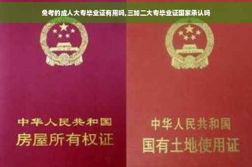 免考的成人大专毕业证有用吗,三加二大专毕业证国家承认吗