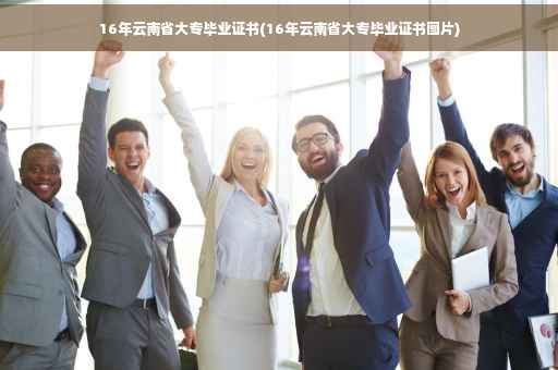 16年云南省大专毕业证书(16年云南省大专毕业证书图片)