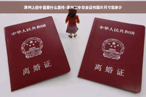 涿州上初中需要什么条件-涿州二中毕业证书图片尺寸是多少