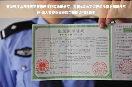 要是当技术兵种要不要带着技能等级证参军，我有4级电工证但是没有上岗证行不行-读大专专业需要对口技能证书吗知乎