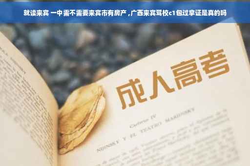 就读来宾 一中需不需要来宾市有房产 ,广西来宾驾校c1包过拿证是真的吗