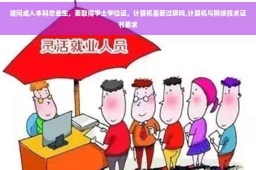 请问成人本科毕业生，要取得学士学位证，计算机需要过级吗,计算机与网络技术证书要求