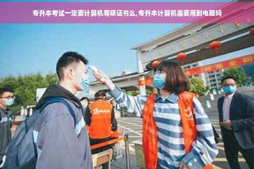 专升本考试一定要计算机等级证书么,专升本计算机需要用到电脑吗 专升本考试一定要计算机等级证书么,专升本计算机需要用到电脑吗
