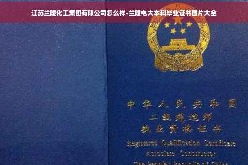 江苏兰陵化工集团有限公司怎么样-兰陵电大本科毕业证书图片大全