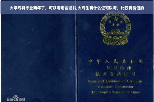 大学专科毕业两年了，可以考哪些证书,大专生有什么证可以考，比较有价值的
