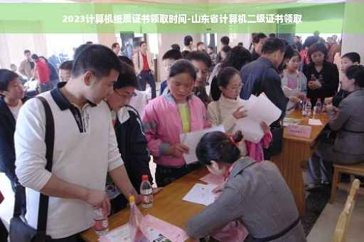 2023计算机纸质证书领取时间-山东省计算机二级证书领取 2023计算机纸质证书领取时间-山东省计算机二级证书领取