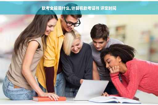 软考全称是什么,计算机软考证书 评定时间