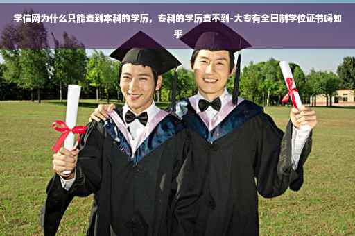 学信网为什么只能查到本科的学历，专科的学历查不到-大专有全日制学位证书吗知乎