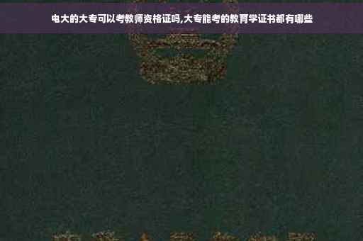 电大的大专可以考教师资格证吗,大专能考的教育学证书都有哪些