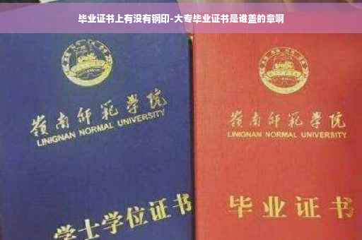 毕业证书上有没有钢印-大专毕业证书是谁盖的章啊