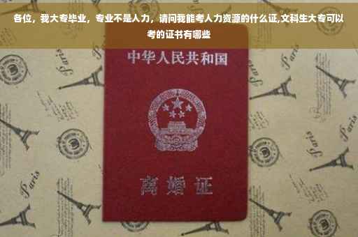 各位，我大专毕业，专业不是人力，请问我能考人力资源的什么证,文科生大专可以考的证书有哪些