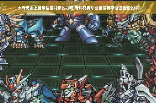 大专无需上传学位证书怎么办呢,专科只有毕业证没有学位证会怎么样