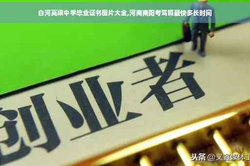 白河高级中学毕业证书图片大全,河南南阳考驾照最快多长时间